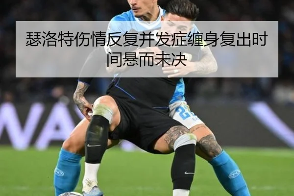 瑟洛特伤情反复并发症缠身复出时间悬而未决